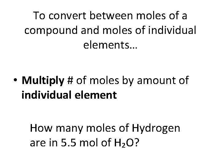 To convert between moles of a compound and moles of individual elements… • Multiply