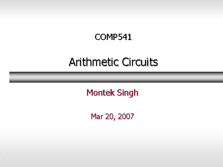 COMP 541 Arithmetic Circuits Montek Singh Mar 20, 2007 1 COMP 541 Arithmetic Circuits Montek Singh Mar 20, 2007 1