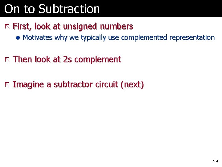 On to Subtraction ã First, look at unsigned numbers l Motivates why we typically On to Subtraction ã First, look at unsigned numbers l Motivates why we typically