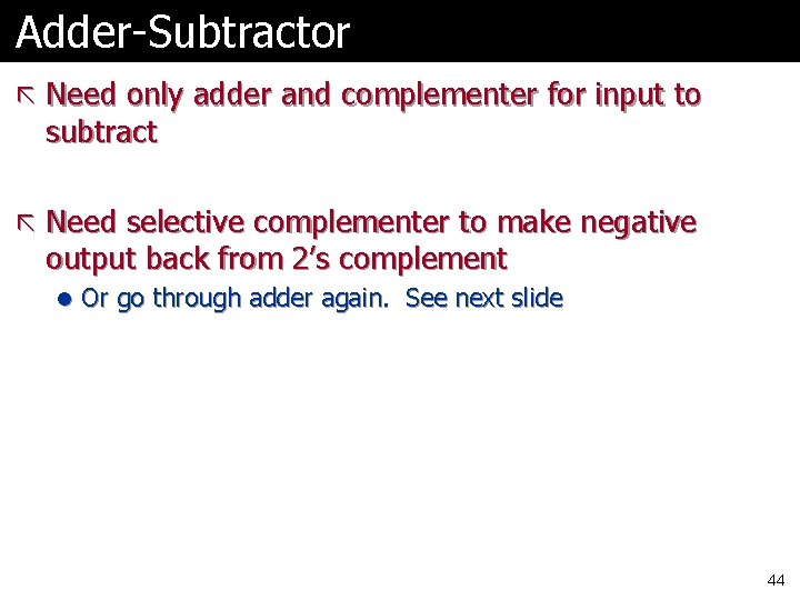 Adder-Subtractor ã Need only adder and complementer for input to subtract ã Need selective Adder-Subtractor ã Need only adder and complementer for input to subtract ã Need selective