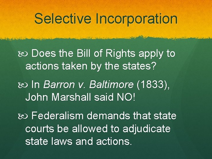 Selective Incorporation Does the Bill of Rights apply to actions taken by the states? Selective Incorporation Does the Bill of Rights apply to actions taken by the states?