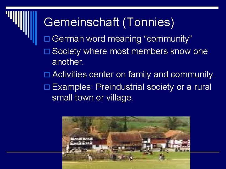 Gemeinschaft (Tonnies) o German word meaning “community” o Society where most members know one