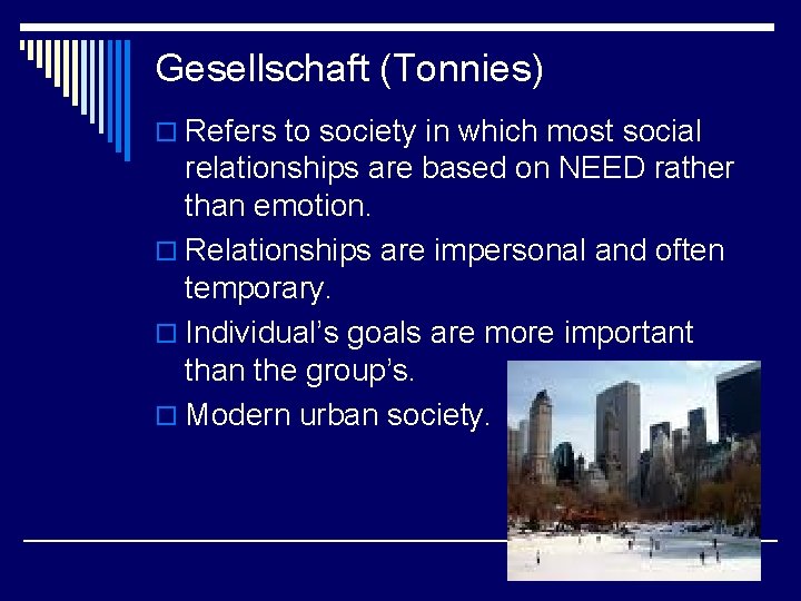 Gesellschaft (Tonnies) o Refers to society in which most social relationships are based on