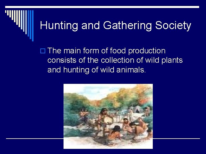 Hunting and Gathering Society o The main form of food production consists of the