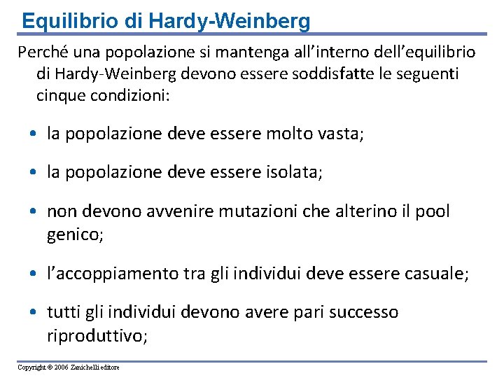 Equilibrio di Hardy-Weinberg Perché una popolazione si mantenga all’interno dell’equilibrio di Hardy-Weinberg devono essere Equilibrio di Hardy-Weinberg Perché una popolazione si mantenga all’interno dell’equilibrio di Hardy-Weinberg devono essere