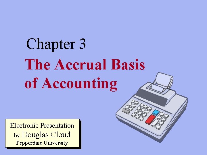 Chapter 3 The Accrual Basis of Accounting Electronic Presentation by Douglas Cloud Pepperdine University