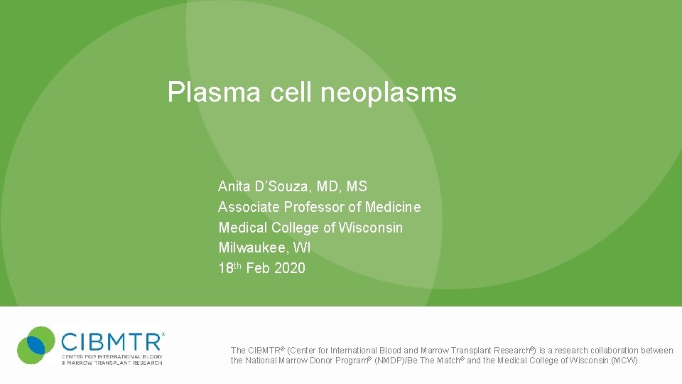 Plasma cell neoplasms Anita D’Souza, MD, MS Associate Professor of Medicine Medical College of Plasma cell neoplasms Anita D’Souza, MD, MS Associate Professor of Medicine Medical College of