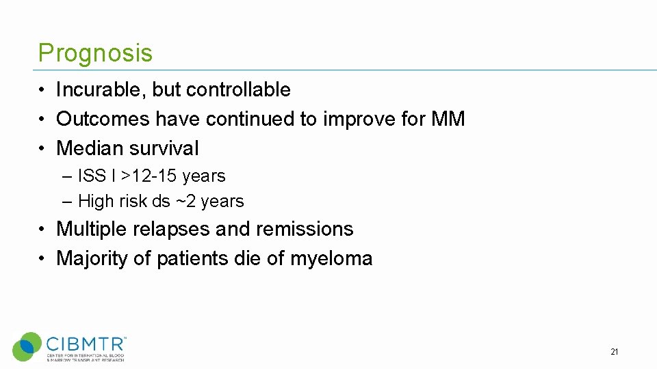 Prognosis • Incurable, but controllable • Outcomes have continued to improve for MM • Prognosis • Incurable, but controllable • Outcomes have continued to improve for MM •