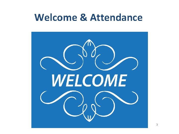 Welcome & Attendance 3 Welcome & Attendance 3
