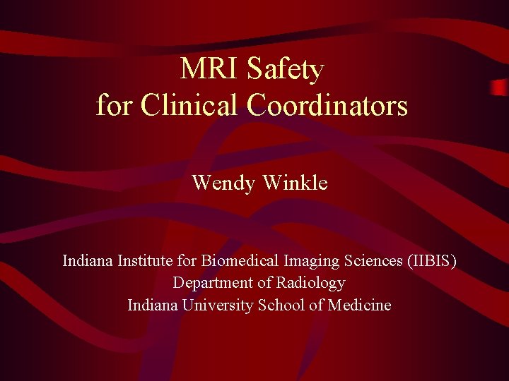 MRI Safety for Clinical Coordinators Wendy Winkle Indiana Institute for Biomedical Imaging Sciences (IIBIS)
