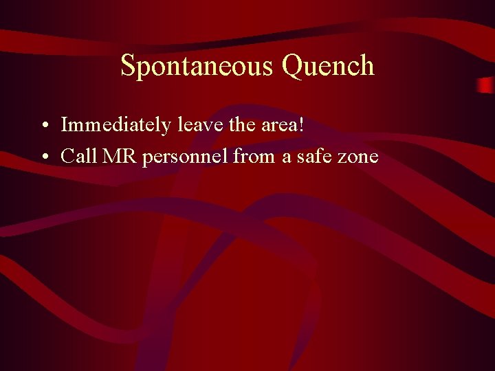 Spontaneous Quench • Immediately leave the area! • Call MR personnel from a safe