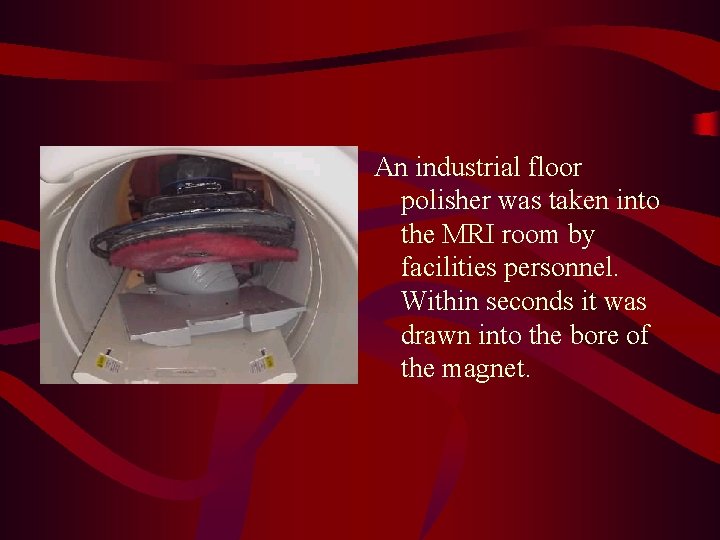 An industrial floor polisher was taken into the MRI room by facilities personnel. Within