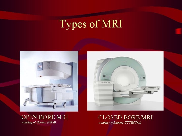 Types of MRI OPEN BORE MRI CLOSED BORE MRI -courtesy of Siemens (VIVA) -courtesy