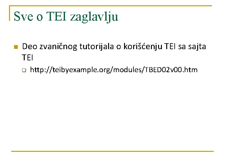 Sve o TEI zaglavlju n Deo zvaničnog tutorijala o korišćenju TEI sa sajta TEI Sve o TEI zaglavlju n Deo zvaničnog tutorijala o korišćenju TEI sa sajta TEI
