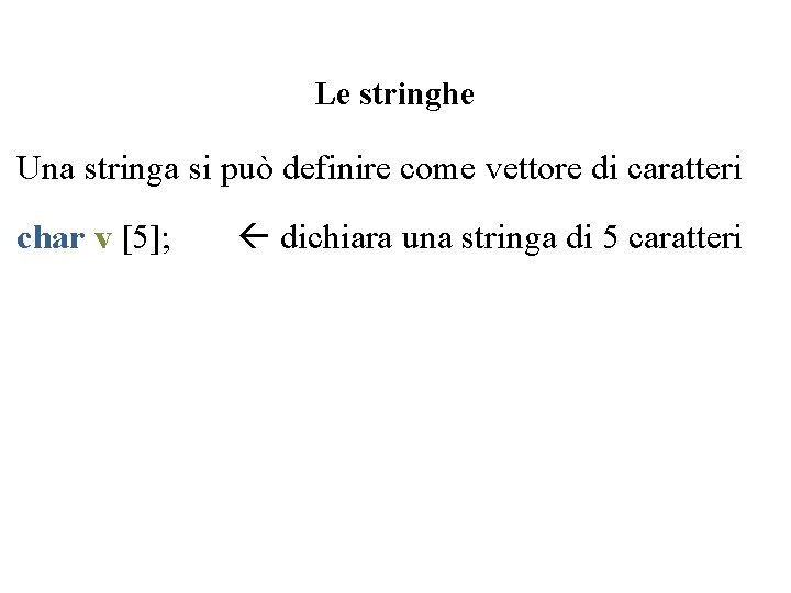Le stringhe Una stringa si può definire come vettore di caratteri char v [5];