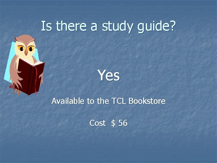 Is there a study guide? Yes Available to the TCL Bookstore Cost $ 56