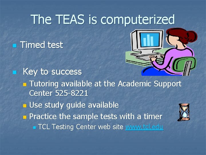 The TEAS is computerized n n Timed test Key to success Tutoring available at