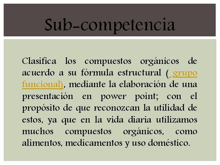 Sub-competencia Clasifica los compuestos orgánicos de acuerdo a su fórmula estructural ( grupo funcional),