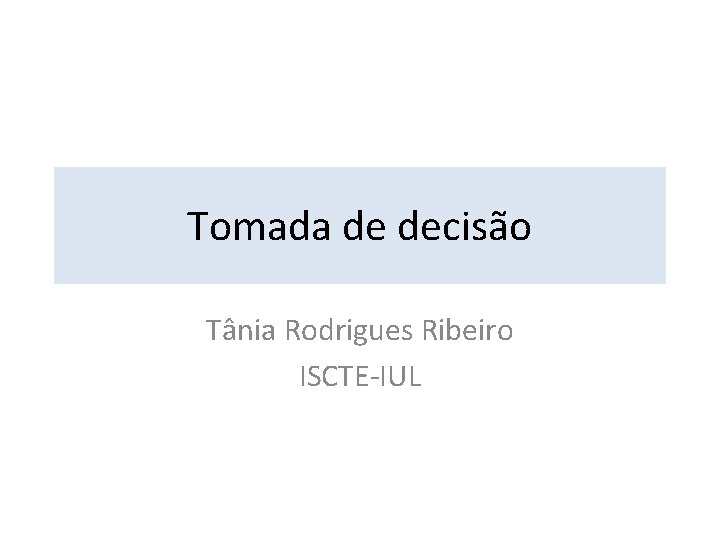 Tomada de decisão Tânia Rodrigues Ribeiro ISCTE-IUL 