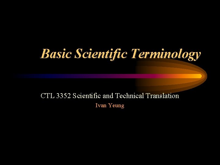 Basic Scientific Terminology CTL 3352 Scientific and Technical Translation Ivan Yeung 