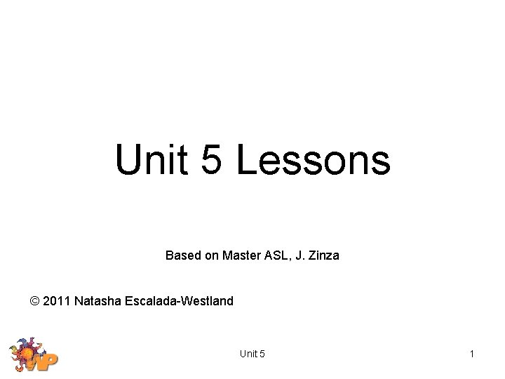Unit 5 Lessons Based on Master ASL, J. Zinza © 2011 Natasha Escalada-Westland Unit
