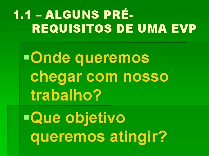 1. 1 – ALGUNS PRÉREQUISITOS DE UMA EVP § Onde queremos chegar com nosso