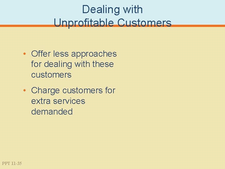 Dealing with Unprofitable Customers • Offer less approaches for dealing with these customers •