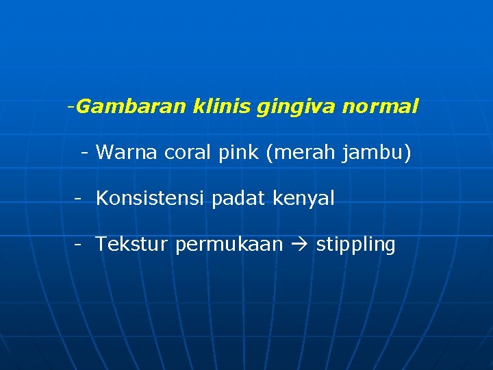 -Gambaran klinis gingiva normal - Warna coral pink (merah jambu) - Konsistensi padat kenyal