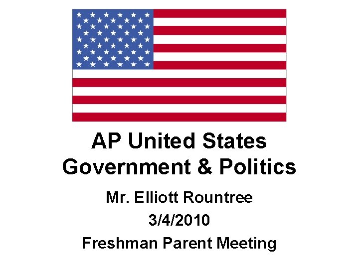 AP United States Government & Politics Mr. Elliott Rountree 3/4/2010 Freshman Parent Meeting 