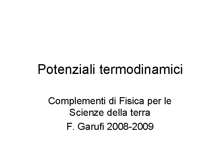 Potenziali termodinamici Complementi di Fisica per le Scienze della terra F. Garufi 2008 -2009