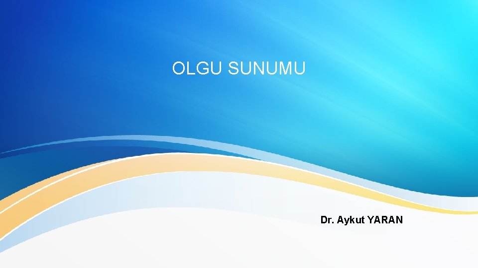 OLGU SUNUMU Dr. Aykut YARAN 