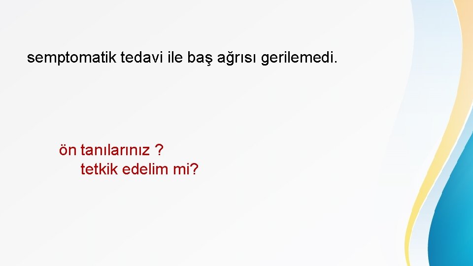 semptomatik tedavi ile baş ağrısı gerilemedi. ön tanılarınız ? tetkik edelim mi? 