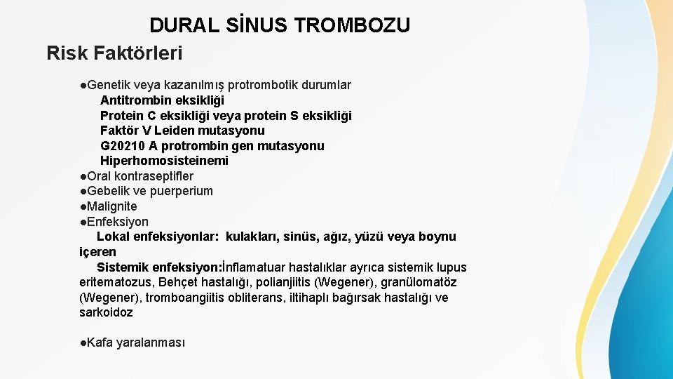 DURAL SİNUS TROMBOZU Risk Faktörleri ●Genetik veya kazanılmış protrombotik durumlar Antitrombin eksikliği Protein C