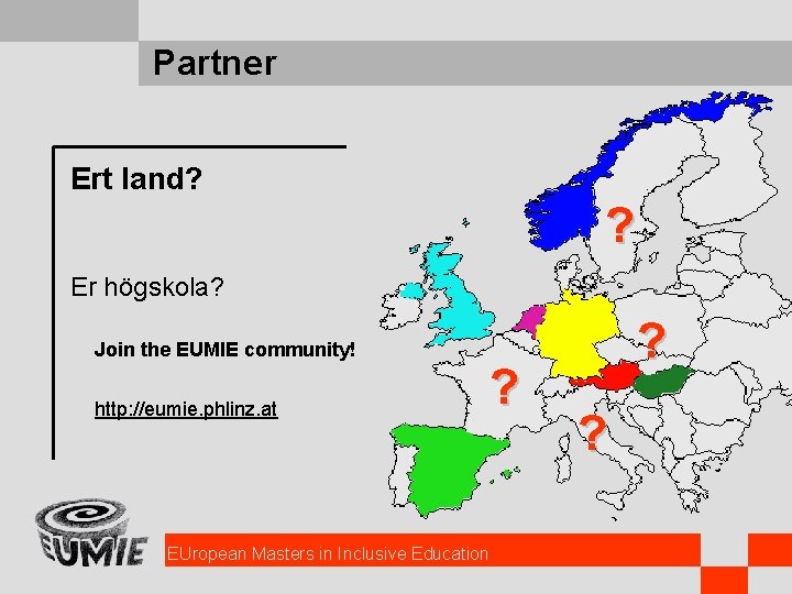 Partner Ert land? ? Er högskola? Join the EUMIE community! http: //eumie. phlinz. at