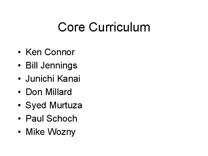 Core Curriculum • • Ken Connor Bill Jennings Junichi Kanai Don Millard Syed Murtuza