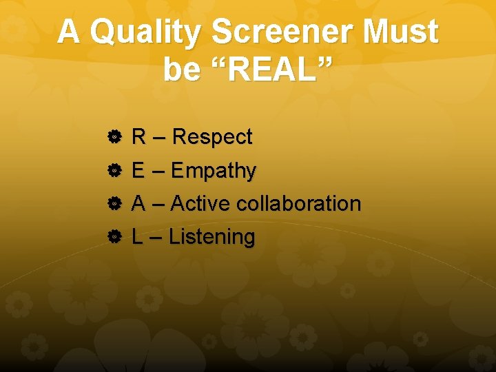 A Quality Screener Must be “REAL” R – Respect E – Empathy A –