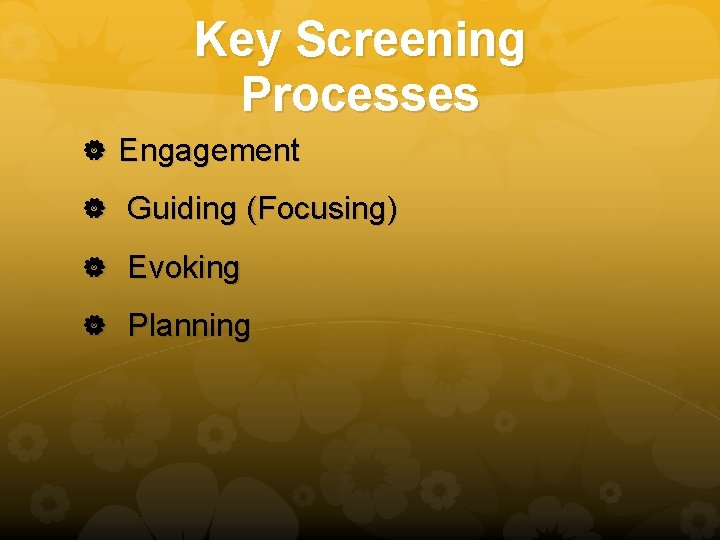 Key Screening Processes Engagement Guiding (Focusing) Evoking Planning 