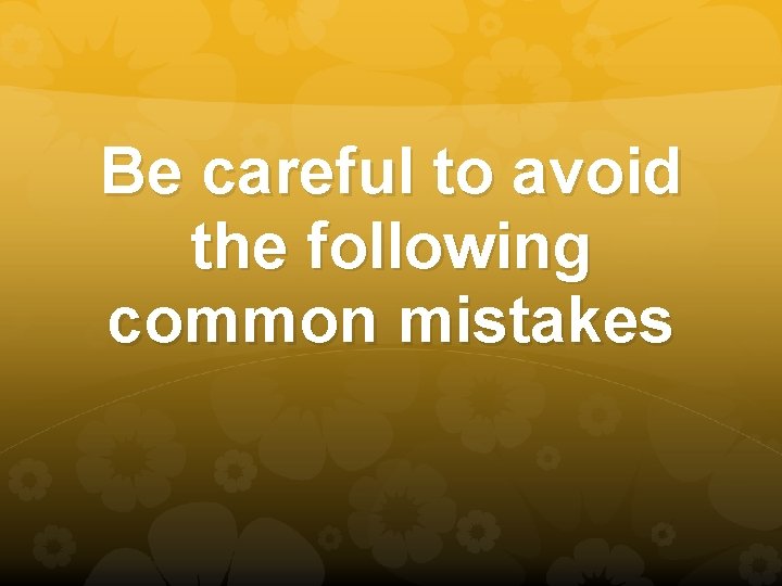 Be careful to avoid the following common mistakes 