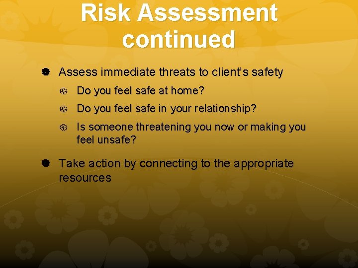 Risk Assessment continued Assess immediate threats to client’s safety Do you feel safe at