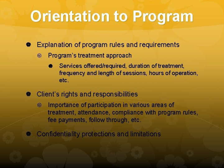 Orientation to Program Explanation of program rules and requirements Program’s treatment approach Services offered/required,