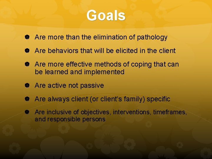 Goals Are more than the elimination of pathology Are behaviors that will be elicited