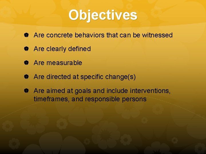 Objectives Are concrete behaviors that can be witnessed Are clearly defined Are measurable Are