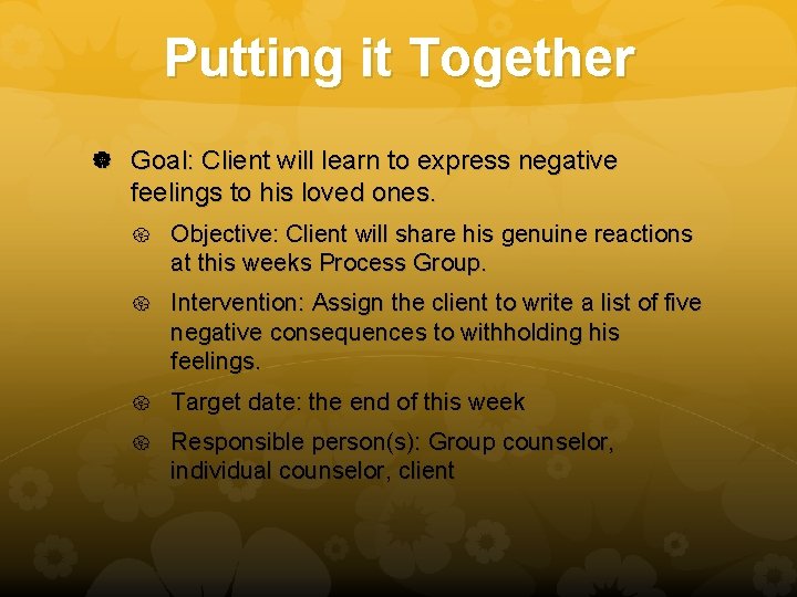 Putting it Together Goal: Client will learn to express negative feelings to his loved