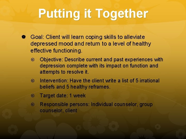 Putting it Together Goal: Client will learn coping skills to alleviate depressed mood and