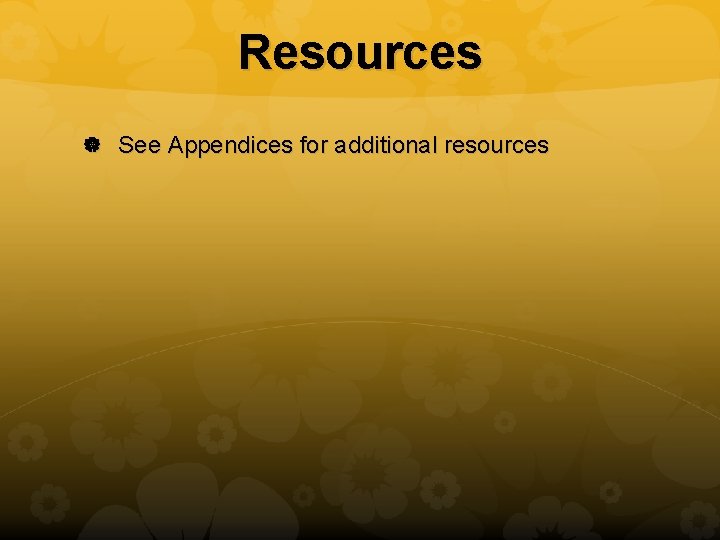 Resources See Appendices for additional resources 