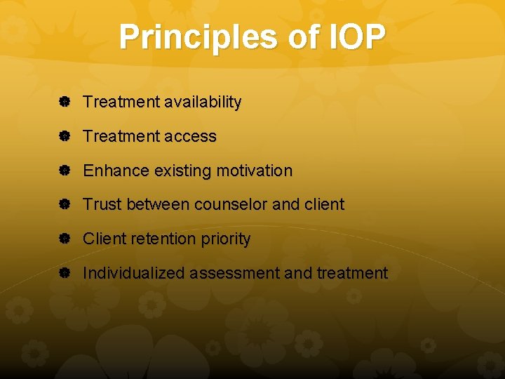 Principles of IOP Treatment availability Treatment access Enhance existing motivation Trust between counselor and