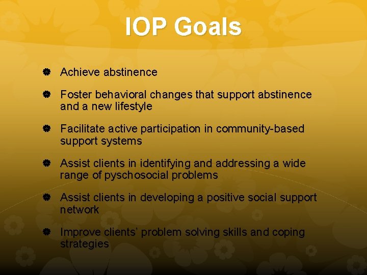 IOP Goals Achieve abstinence Foster behavioral changes that support abstinence and a new lifestyle