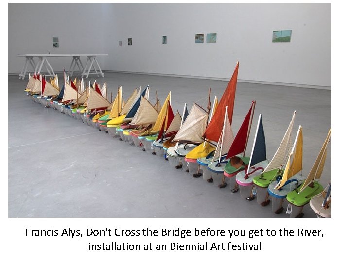 Francis Alys, Don't Cross the Bridge before you get to the River, installation at