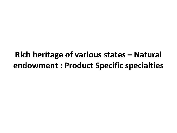 Rich heritage of various states – Natural endowment : Product Specific specialties 
