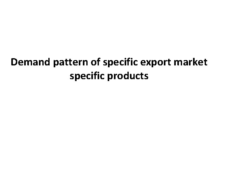 Demand pattern of specific export market specific products 